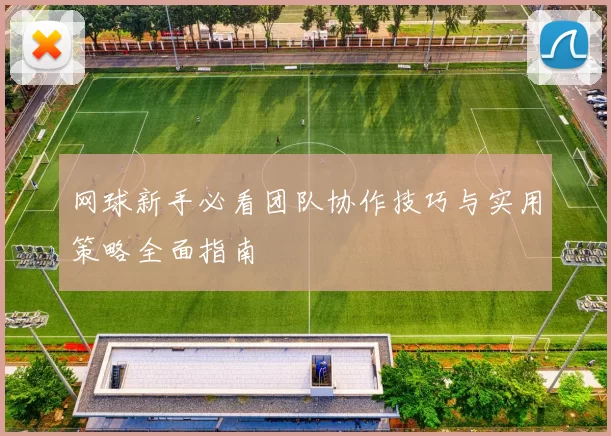 网球新手必看团队协作技巧与实用策略全面指南