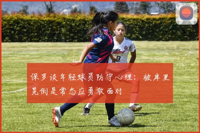 保罗谈年轻球员防守心理：被库里晃倒是常态应勇敢面对