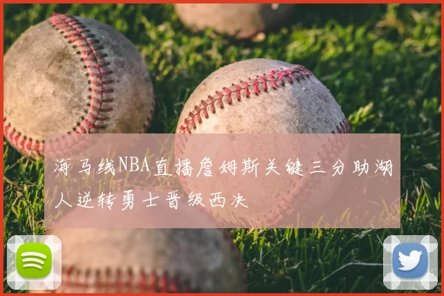 海马线NBA直播詹姆斯关键三分助湖人逆转勇士晋级西决