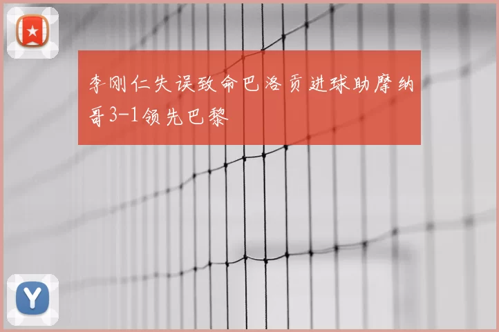 李刚仁失误致命巴洛贡进球助摩纳哥3-1领先巴黎
