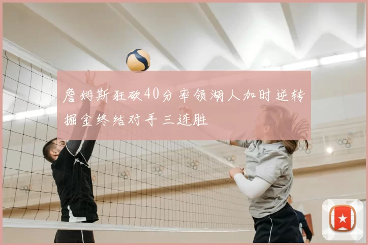 詹姆斯狂砍40分率领湖人加时逆转掘金终结对手三连胜