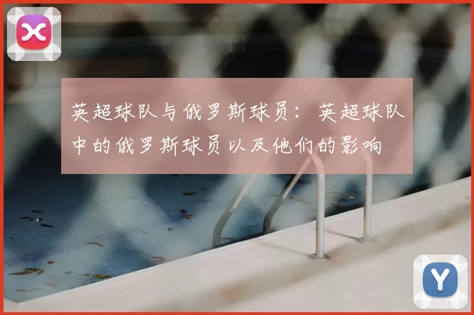 英超球队与俄罗斯球员：英超球队中的俄罗斯球员以及他们的影响