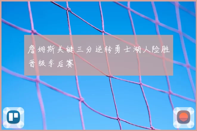 詹姆斯关键三分逆转勇士湖人险胜晋级季后赛