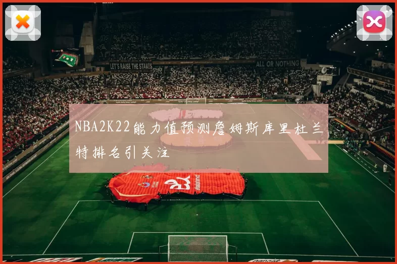 NBA2K22能力值预测詹姆斯库里杜兰特排名引关注