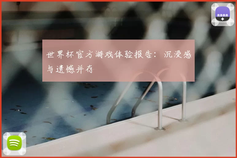 世界杯官方游戏体验报告：沉浸感与遗憾并存