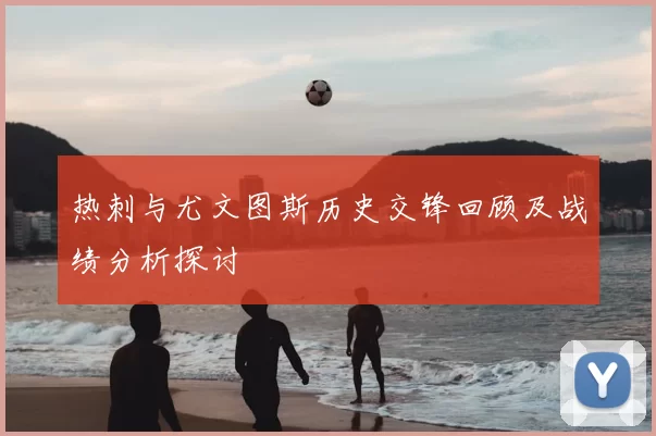 热刺与尤文图斯历史交锋回顾及战绩分析探讨