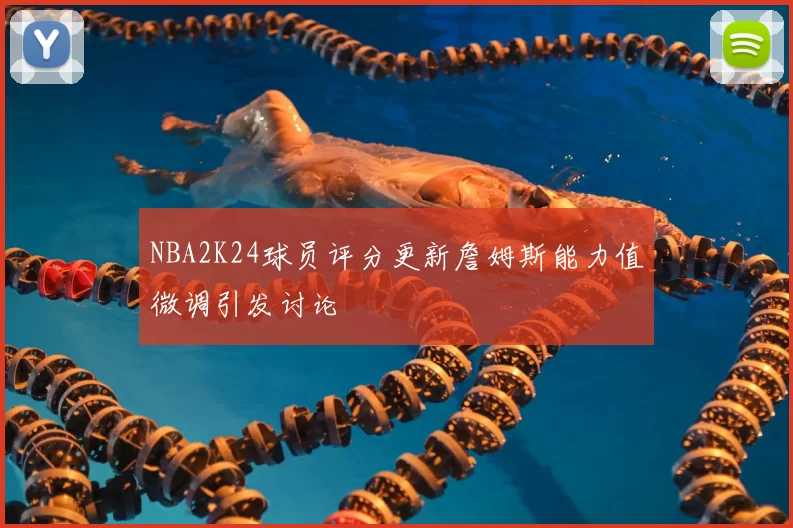 NBA2K24球员评分更新詹姆斯能力值微调引发讨论