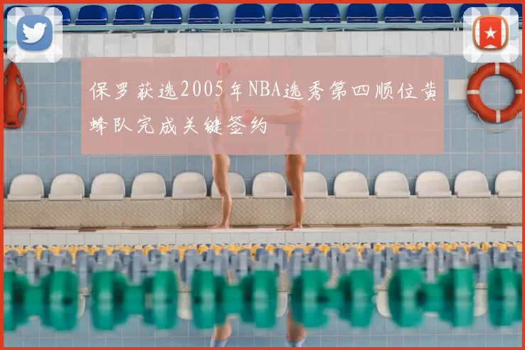 保罗获选2005年NBA选秀第四顺位黄蜂队完成关键签约